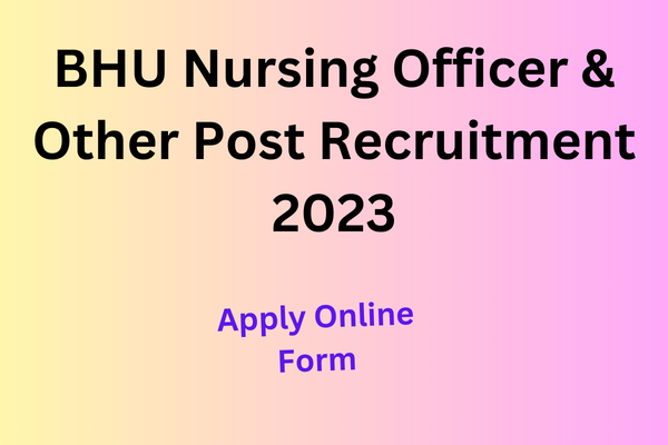 BHU Nursing Officer & Other Post Recruitment 2023
